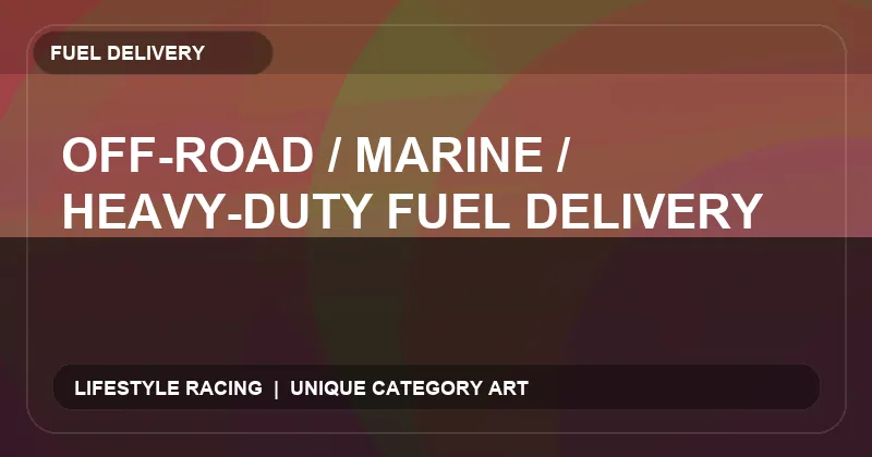 Off-Road / Marine / Heavy-Duty Fuel Delivery
